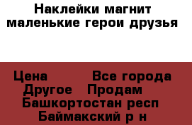 Наклейки магнит маленькие герои друзья  › Цена ­ 130 - Все города Другое » Продам   . Башкортостан респ.,Баймакский р-н